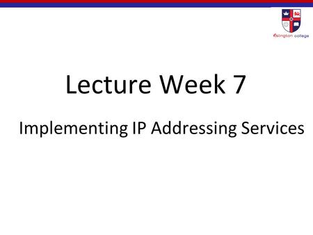 Lecture Week 7 Implementing IP Addressing Services.