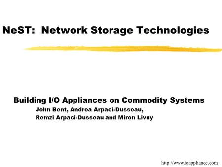 NeST: Network Storage Technologies Building I/O Appliances on Commodity Systems John Bent, Andrea Arpaci-Dusseau, Remzi Arpaci-Dusseau and Miron Livny.