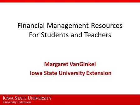 Financial Management Resources For Students and Teachers Margaret VanGinkel Iowa State University Extension.