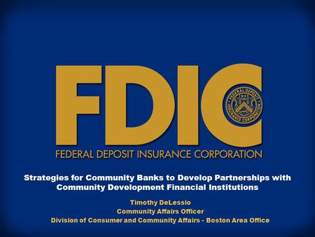 Strategies for Community Banks to Develop Partnerships with Community Development Financial Institutions Timothy DeLessio Community Affairs Officer Division.