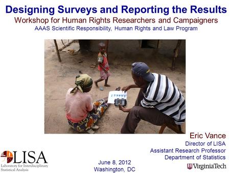 Eric Vance Director of LISA Assistant Research Professor Department of Statistics Designing Surveys and Reporting the Results Workshop for Human Rights.