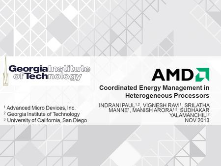 Coordinated Energy Management in Heterogeneous Processors INDRANI PAUL 1,2, VIGNESH RAVI 1, SRILATHA MANNE 1, MANISH ARORA 1,3, SUDHAKAR YALAMANCHILI 2.