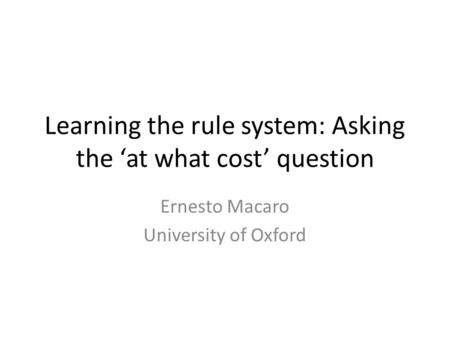 Learning the rule system: Asking the ‘at what cost’ question Ernesto Macaro University of Oxford.