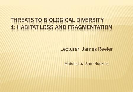 Lecturer: James Reeler Material by: Sam Hopkins.   Habitat loss is when a habitat is changed from one type to another   Habitat fragmentation is where.