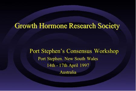 © Growth Hormone Research Society 1 14th - 17th April 1997 Growth Hormone Research Society Port Stephen’s Consensus Workshop Port Stephen. New South Wales.