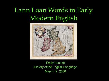 Latin Loan Words in Early Modern English Emily Hassett History of the English Language March 17, 2006.