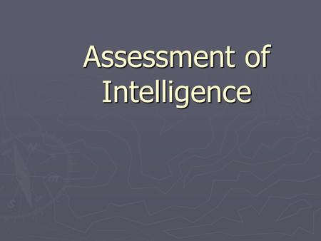 Assessment of Intelligence. General Definitions of Intelligence ► Capacity to learn. ► Ability to solve abstract & novel problems. ► Ability to understand.