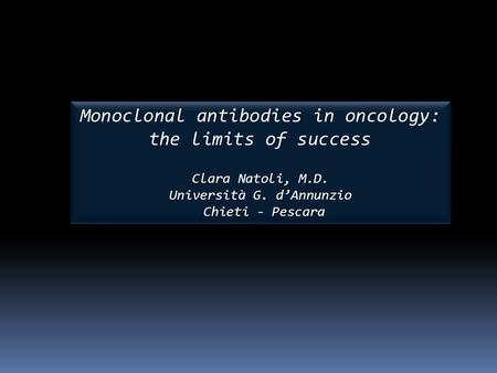 Monoclonal antibodies in oncology: the limits of success Clara Natoli, M.D. Università G. d’Annunzio Chieti - Pescara Chieti - Pescara Monoclonal antibodies.