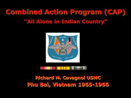 Combined Action Program (CAP) Richard M. Cavagnol USMC Phu Bai, Vietnam 1965-1966 Richard M. Cavagnol USMC Phu Bai, Vietnam 1965-1966 All Alone in Indian.