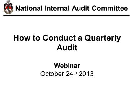 How to Conduct a Quarterly Audit Webinar October 24 th 2013 National Internal Audit Committee.