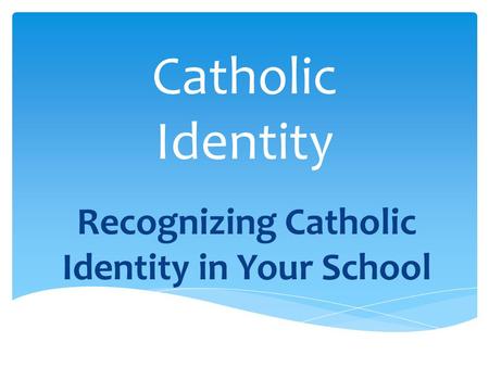 Catholic Identity Recognizing Catholic Identity in Your School.