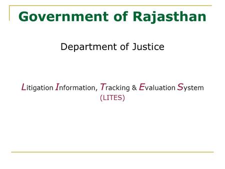 Government of Rajasthan Department of Justice L itigation I nformation, T racking & E valuation S ystem (LITES)