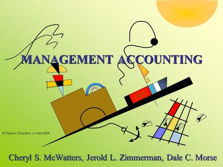 © Pearson Education Limited 2008 MANAGEMENT ACCOUNTING Cheryl S. McWatters, Jerold L. Zimmerman, Dale C. Morse Cheryl S. McWatters, Jerold L. Zimmerman,