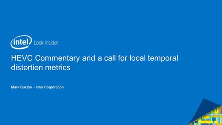 HEVC Commentary and a call for local temporal distortion metrics Mark Buxton - Intel Corporation.