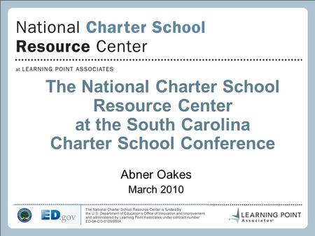 The National Charter School Resource Center at the South Carolina Charter School Conference Abner Oakes March 2010.