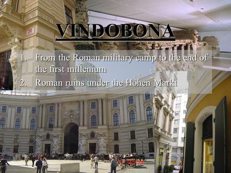 VINDOBONA 1.From the Roman military camp to the end of the first millenium 2.Roman ruins under the Hohen Markt.