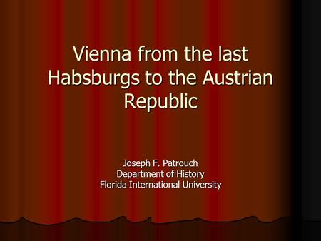 Vienna from the last Habsburgs to the Austrian Republic Vienna from the last Habsburgs to the Austrian Republic Joseph F. Patrouch Department of History.