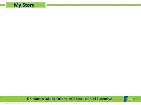 1 Dr. Martin Oduor-Otieno, KCB Group Chief Executive My Story.