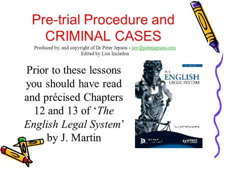 Pre-trial Procedure and CRIMINAL CASES Prior to these lessons you should have read and précised Chapters 12 and 13 of ‘The English Legal System’ by J.