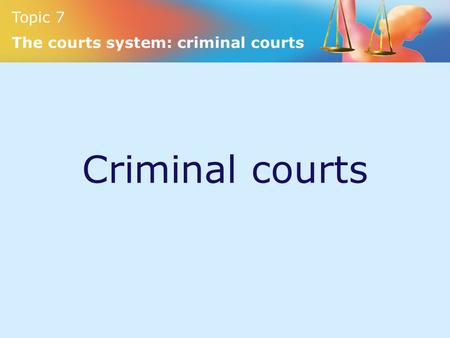 Topic 7 The courts system: criminal courts Criminal courts.