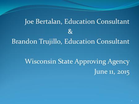 Joe Bertalan, Education Consultant & Brandon Trujillo, Education Consultant Wisconsin State Approving Agency June 11, 2015 1.