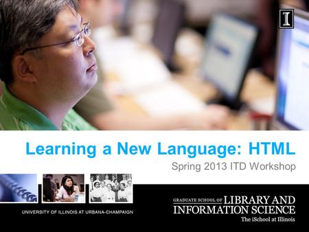 Learning a New Language: HTML Spring 2013 ITD Workshop.