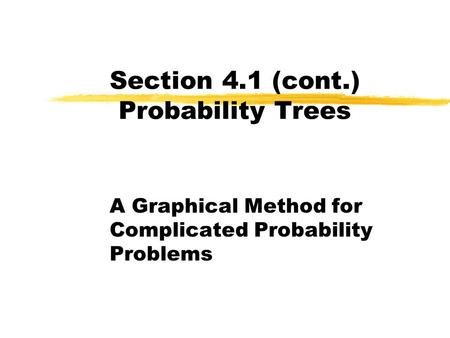 Section 4.1 (cont.) Probability Trees A Graphical Method for Complicated Probability Problems.