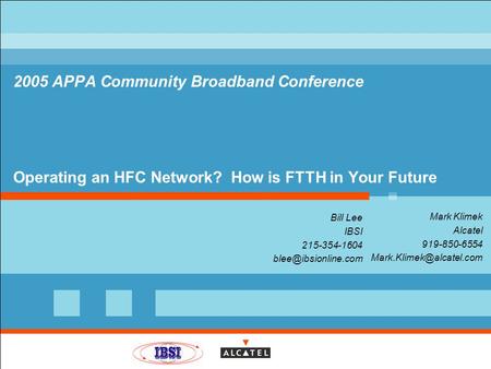 All rights reserved © 2005, Alcatel, IBSI 2005 APPA Community Broadband Conference Operating an HFC Network? How is FTTH in Your Future Mark Klimek Alcatel.