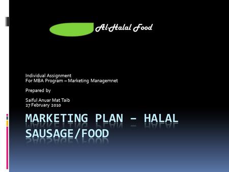 Individual Assignment For MBA Program – Marketing Managemnet Prepared by Saiful Anuar Mat Taib 27 February 2010 Al-Halal Food.