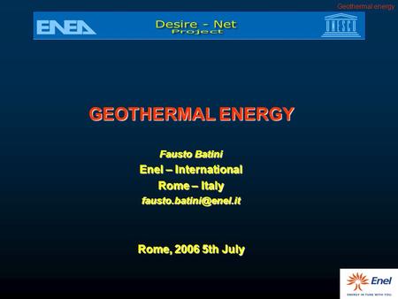 Geothermal energy GEOTHERMAL ENERGY Fausto Batini Enel – International Rome – Italy Rome, 2006 5th July.