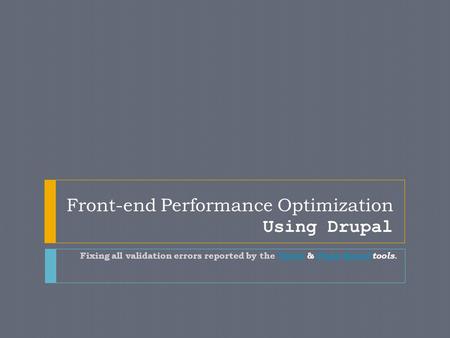 Front-end Performance Optimization Using Drupal Fixing all validation errors reported by the Yslow & Page Speed tools.Yslow Page Speed.