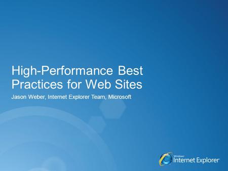 High-Performance Best Practices for Web Sites Jason Weber, Internet Explorer Team, Microsoft.