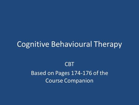 Cognitive Behavioural Therapy CBT Based on Pages 174-176 of the Course Companion.