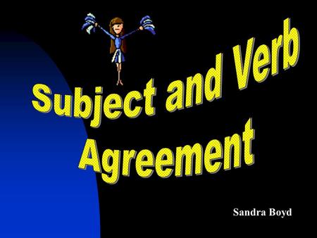 Sandra Boyd. Making Subjects and Verbs Agree A subject and its verb are the basic parts of a sentence. A singular noun subject calls for a singular form.