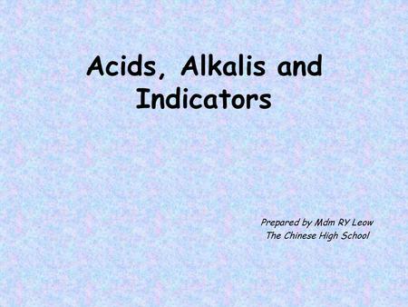 Acids, Alkalis and Indicators Prepared by Mdm RY Leow The Chinese High School.