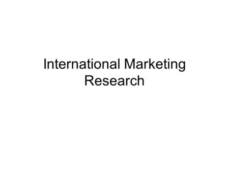 International Marketing Research. Intl Marketing Research Define the research problem Gather data –Secondary data sources –Primary data collection Draw.