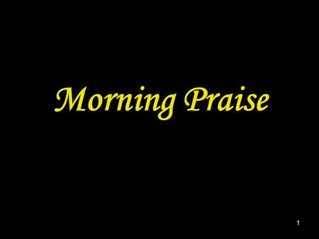 1 Morning Praise. 2 A song or hymn may be inserted here.