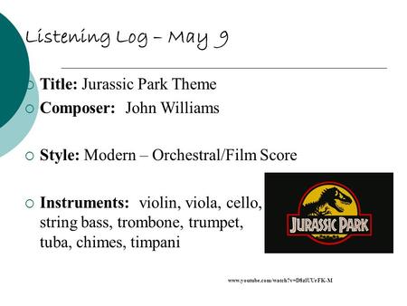 Listening Log – May 9  Title: Jurassic Park Theme  Composer: John Williams  Style: Modern – Orchestral/Film Score  Instruments: violin, viola, cello,