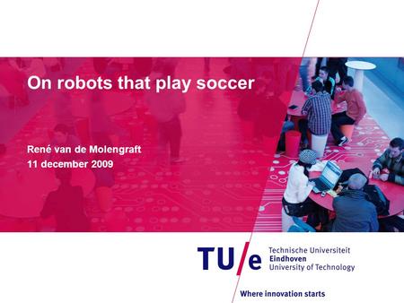 On robots that play soccer René van de Molengraft 11 december 2009.