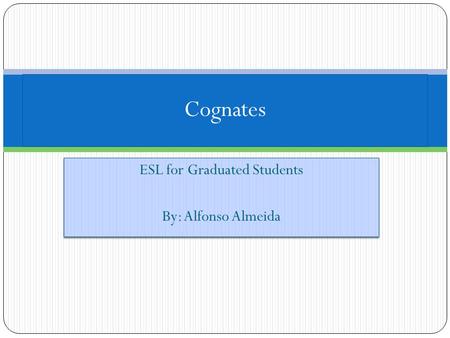 ESL for Graduated Students By: Alfonso Almeida ESL for Graduated Students By: Alfonso Almeida Cognates.