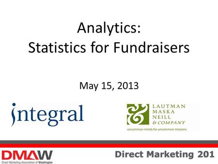 Direct Marketing 201 Analytics: Statistics for Fundraisers May 15, 2013.