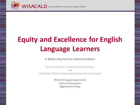 Equity and Excellence for English Language Learners A Balancing Act for Administrators Amy Christianson, OELA Project Coordinator and John Kibler, OELA.