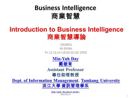 Business Intelligence 商業智慧 1 1002BI01 IM EMBA Fri 12,13,14 (19:20-22:10) D502 Introduction to Business Intelligence 商業智慧導論 Min-Yuh Day 戴敏育 Assistant Professor.