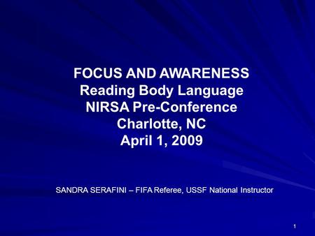 1 FOCUS AND AWARENESS Reading Body Language NIRSA Pre-Conference Charlotte, NC April 1, 2009 SANDRA SERAFINI – FIFA Referee, USSF National Instructor.