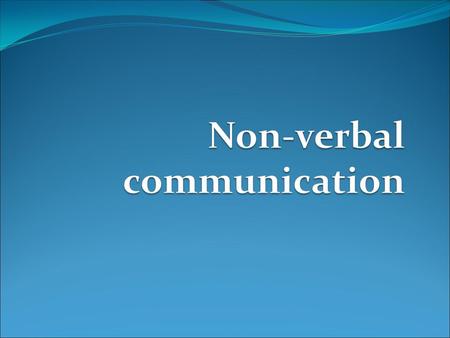 Learning ahead Types of non-verbal communication What do facial expressions say about us? Importance of Personal space & physical contact.