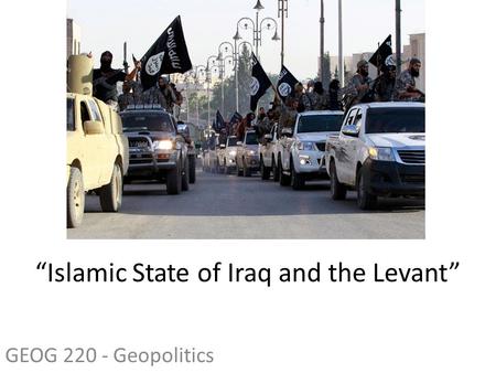 GEOG 220 - Geopolitics “Islamic State of Iraq and the Levant”