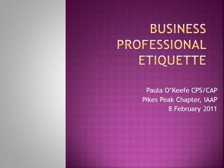 Paula O’Keefe CPS/CAP Pikes Peak Chapter, IAAP 8 February 2011.