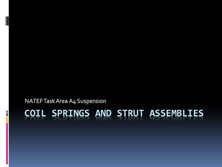 NATEF Task Area A4 Suspension. Coil Springs and Strut Assemblies  This power point and the corresponding worksheet will help prepare you to remove and.