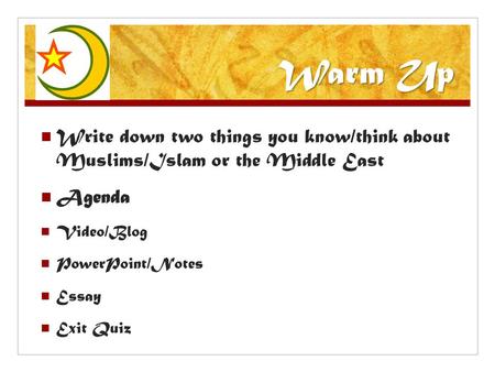 Warm Up Write down two things you know/think about Muslims/Islam or the Middle East Agenda Video/Blog PowerPoint/Notes Essay Exit Quiz.