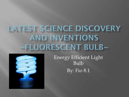 Energy Efficient Light Bulb By: Fio 8.1.  Energy Overuse The overuse of energy would cause : - Increase risk in climate change - Reduction in supply.